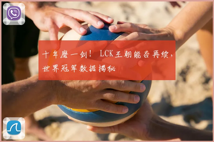 十年磨一剑！ LCK王朝能否再续，世界冠军数据揭秘