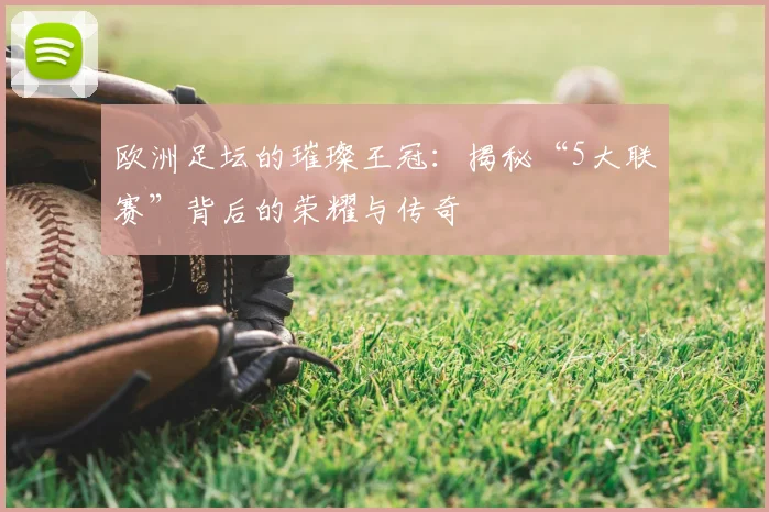 欧洲足坛的璀璨王冠：揭秘“5大联赛”背后的荣耀与传奇