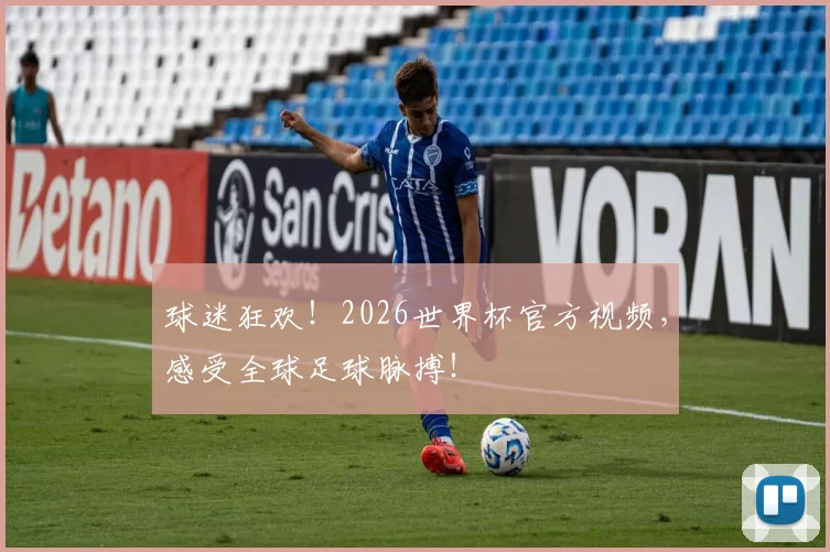 球迷狂欢！2026世界杯官方视频，感受全球足球脉搏！