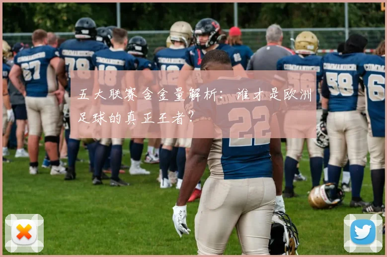 五大联赛含金量解析：谁才是欧洲足球的真正王者？
