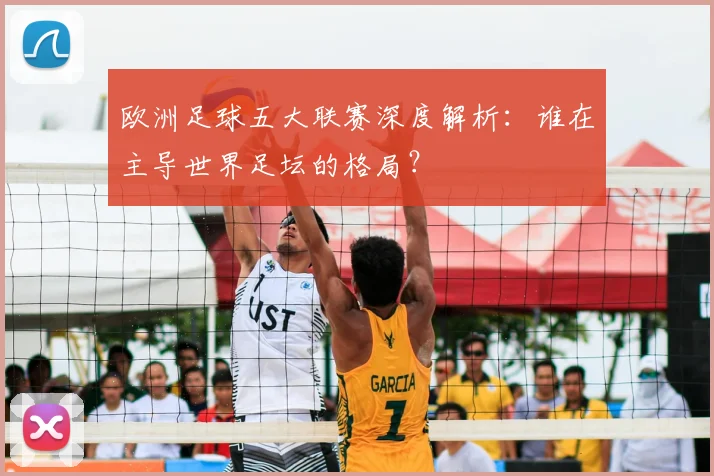 欧洲足球五大联赛深度解析：谁在主导世界足坛的格局？