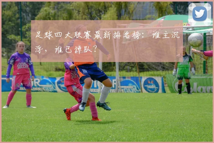 足球四大联赛最新排名榜：谁主沉浮，谁已掉队？