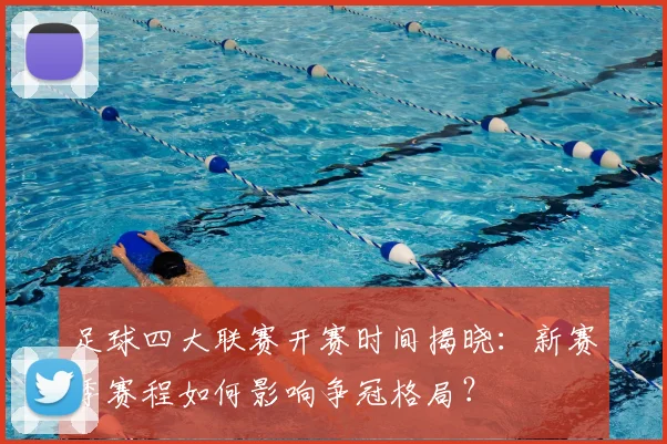 足球四大联赛开赛时间揭晓：新赛季赛程如何影响争冠格局？