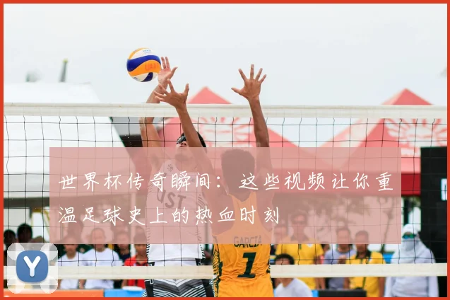 世界杯传奇瞬间：这些视频让你重温足球史上的热血时刻