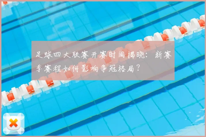 足球四大联赛开赛时间揭晓：新赛季赛程如何影响争冠格局？
