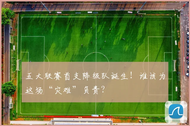 五大联赛首支降级队诞生！谁该为这场“灾难”负责？